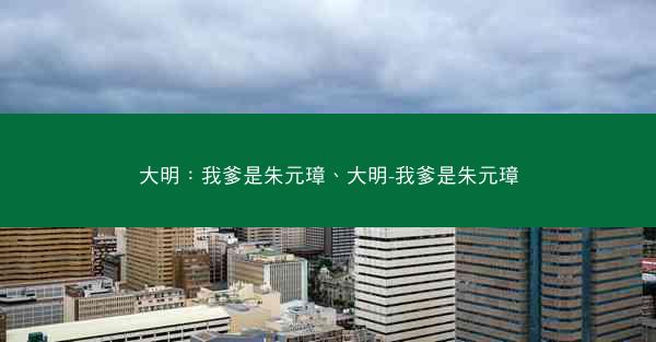 大明：我爹是朱元璋、大明-我爹是朱元璋