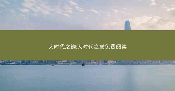 大时代之巅;大时代之巅免费阅读