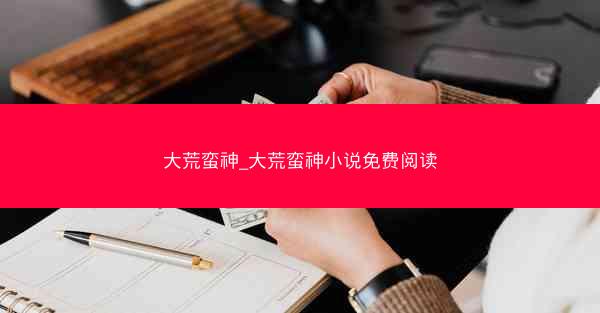 大荒蛮神_大荒蛮神小说免费阅读