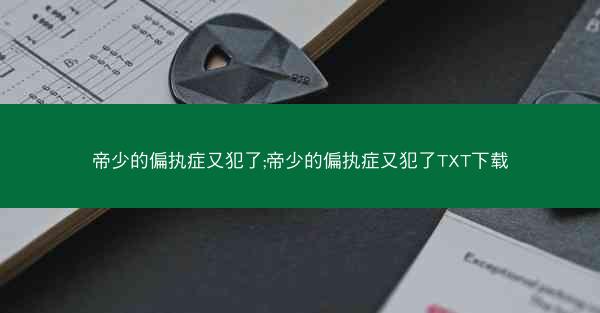 帝少的偏执症又犯了;帝少的偏执症又犯了TXT下载