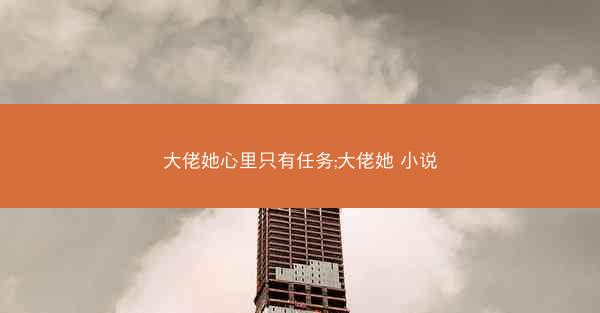 大佬她心里只有任务;大佬她 小说