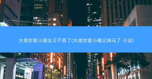 大佬你家小朋友又不乖了(大佬你家小精又掉马了 小说)
