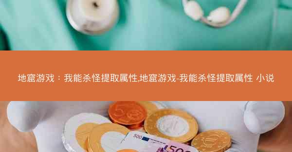 地窟游戏：我能杀怪提取属性,地窟游戏-我能杀怪提取属性 小说