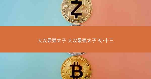大汉最强太子-大汉最强太子 初·十三