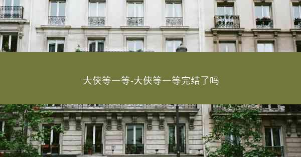 大侠等一等-大侠等一等完结了吗