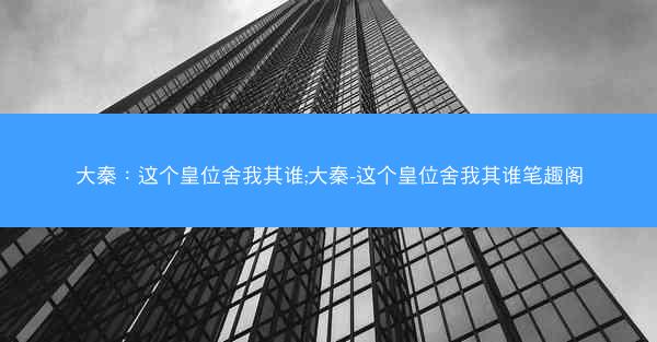 大秦：这个皇位舍我其谁;大秦-这个皇位舍我其谁笔趣阁