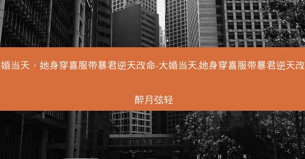 大婚当天，她身穿喜服带暴君逆天改命-大婚当天,她身穿喜服带暴君逆天改命 醉月弦轻