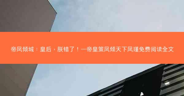 帝凤倾城：皇后，朕错了！—帝皇策凤倾天下凤瑾免费阅读全文
