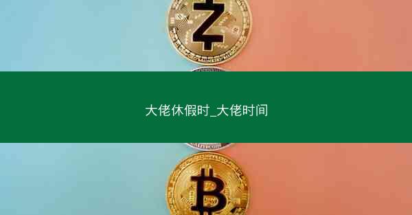 大佬休假时_大佬时间
