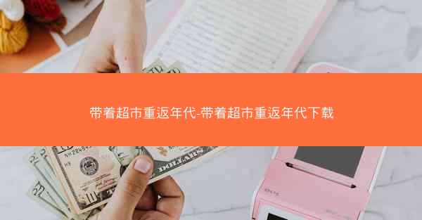 带着超市重返年代-带着超市重返年代下载