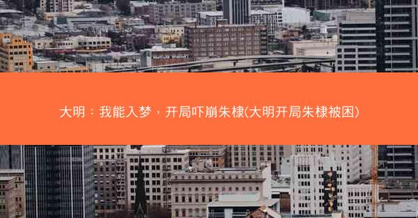大明:我能入梦,开局吓崩朱棣(大明开局朱棣被困) 大明:我能入梦,开局吓崩朱棣(大明开局朱棣被困)