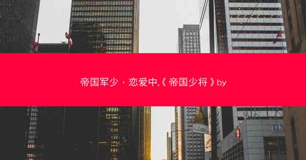 帝国军少，恋爱中,《帝国少将》by