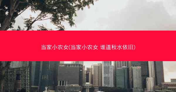 当家小农女(当家小农女 谁道秋水依旧)