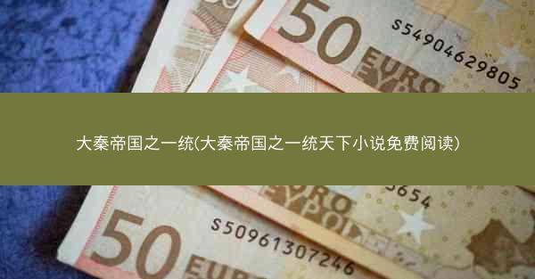 大秦帝国之一统(大秦帝国之一统天下小说免费阅读)