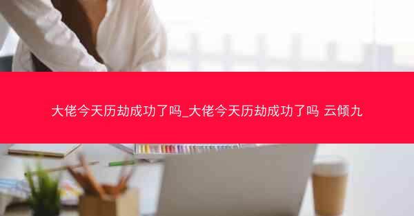 大佬今天历劫成功了吗_大佬今天历劫成功了吗 云倾九