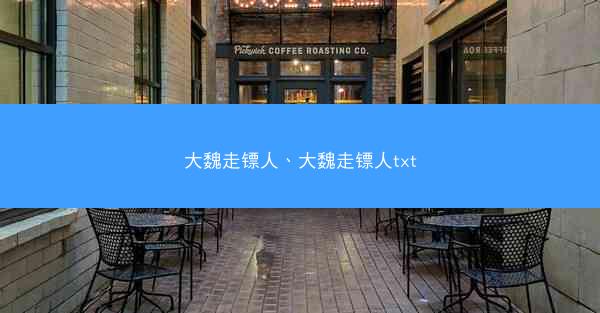 大魏走镖人、大魏走镖人txt