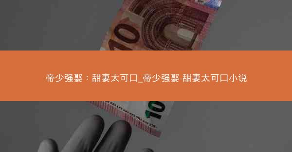 帝少强娶：甜妻太可口_帝少强娶-甜妻太可口小说