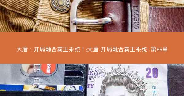大唐:开局融合霸王系统!;大唐-开局融合霸王系统! 第99章 大唐:开局融合霸王系统!;大唐-开局融合霸王系统! 第99章