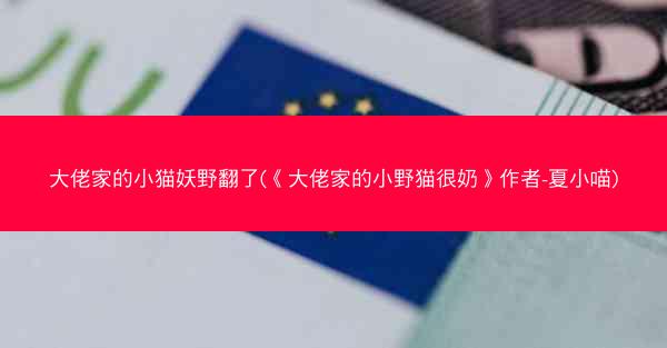 大佬家的小猫妖野翻了(《大佬家的小野猫很奶》作者-夏小喵)