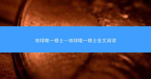 地球唯一修士—地球唯一修士全文阅读