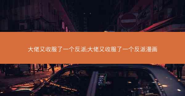 大佬又收服了一个反派;大佬又收服了一个反派漫画