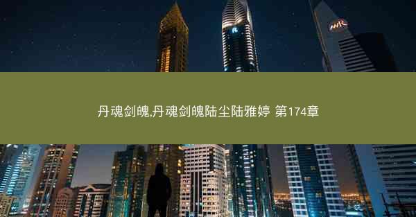 丹魂剑魄,丹魂剑魄陆尘陆雅婷 第174章