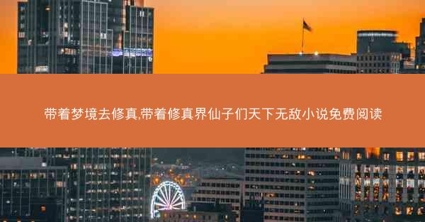 带着梦境去修真,带着修真界仙子们天下无敌小说免费阅读