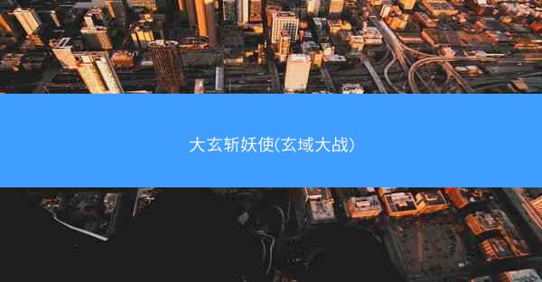 大玄斩妖使(玄域大战)