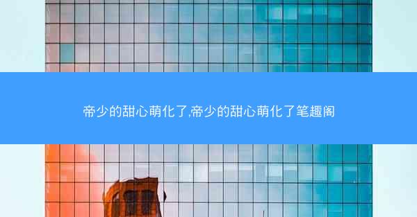 帝少的甜心萌化了,帝少的甜心萌化了笔趣阁