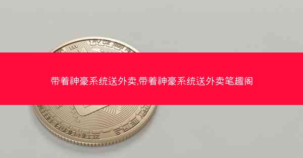 带着神豪系统送外卖,带着神豪系统送外卖笔趣阁