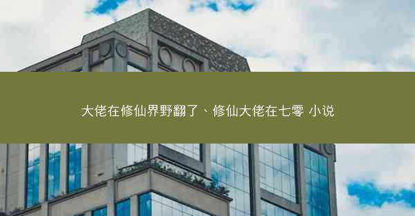 大佬在修仙界野翻了、修仙大佬在七零 小说
