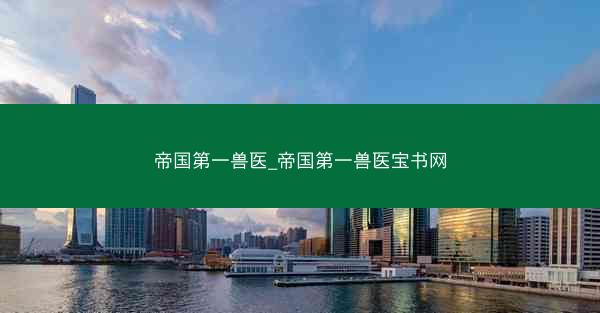 帝国第一兽医_帝国第一兽医宝书网