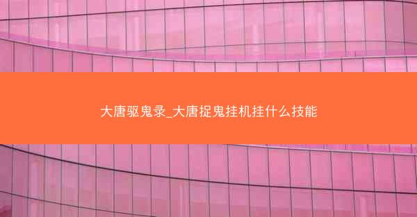 大唐驱鬼录_大唐捉鬼挂机挂什么技能