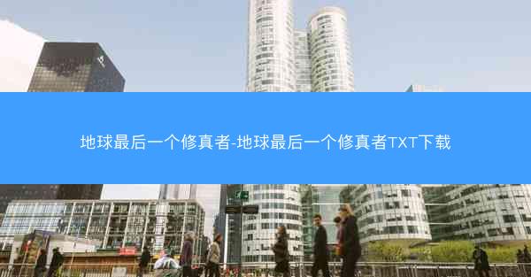 地球最后一个修真者-地球最后一个修真者TXT下载
