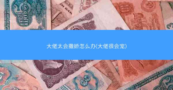 大佬太会撒娇怎么办(大佬很会宠) 大佬太会撒娇怎么办(大佬很会宠)
