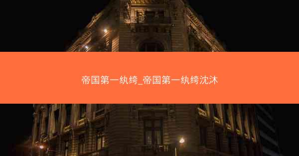 帝国第一纨绔_帝国第一纨绔沈沐