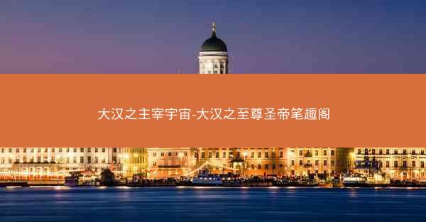 大汉之主宰宇宙-大汉之至尊圣帝笔趣阁 大汉之主宰宇宙-大汉之至尊圣帝笔趣阁
