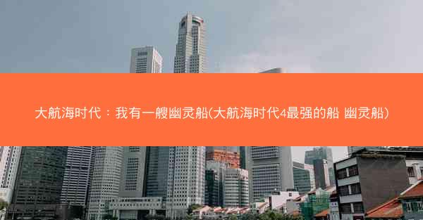 大航海时代：我有一艘幽灵船(大航海时代4最强的船 幽灵船)