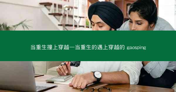 当重生撞上穿越—当重生的遇上穿越的 gaosping