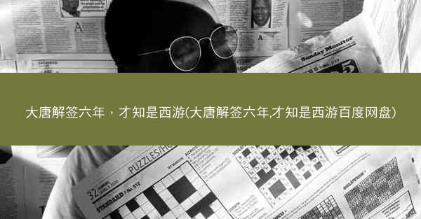 大唐解签六年，才知是西游(大唐解签六年,才知是西游百度网盘)