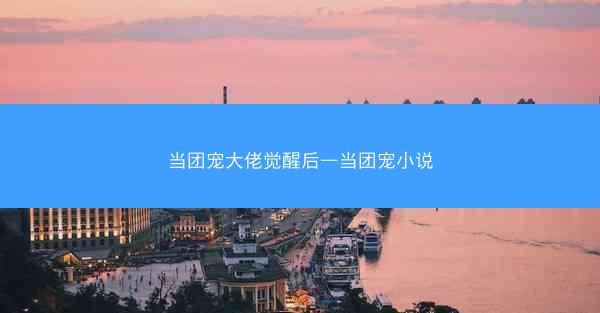 当团宠大佬觉醒后—当团宠小说