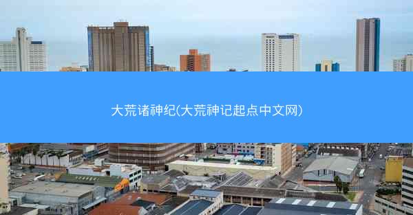 大荒诸神纪(大荒神记起点中文网)