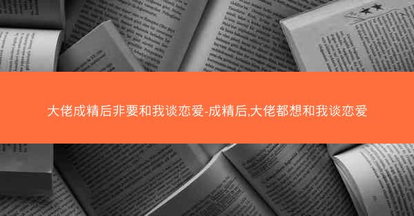大佬成精后非要和我谈恋爱-成精后,大佬都想和我谈恋爱