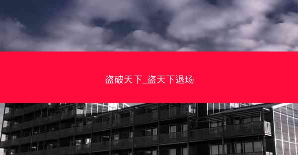 盗破天下_盗天下退场