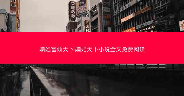 嫡妃富倾天下;嫡妃天下小说全文免费阅读