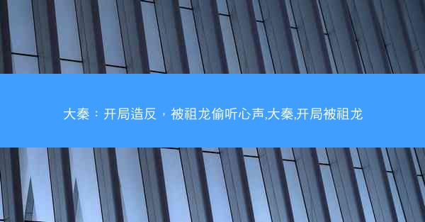 大秦：开局造反，被祖龙偷听心声,大秦,开局被祖龙