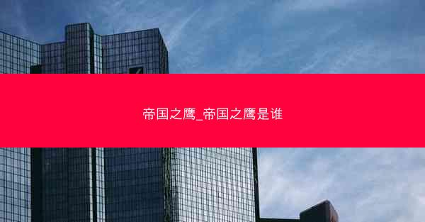 帝国之鹰_帝国之鹰是谁