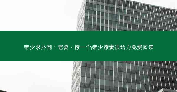 帝少求扑倒：老婆，撩一个;帝少撩妻很给力免费阅读