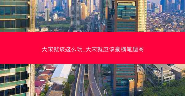 大宋就该这么玩_大宋就应该豪横笔趣阁