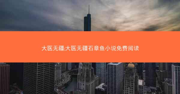 大医无疆;大医无疆石章鱼小说免费阅读